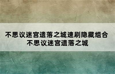 不思议迷宫遗落之城速刷隐藏组合 不思议迷宫遗落之城